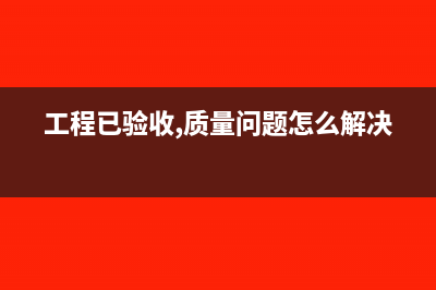 收到的工程質(zhì)量保證金入什么科目?(工程已驗(yàn)收,質(zhì)量問題怎么解決)