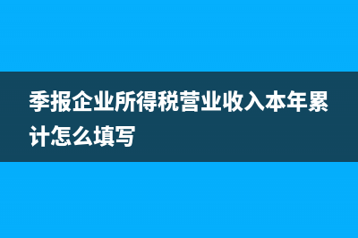 季報企業(yè)所得稅怎么算?(季報企業(yè)所得稅營業(yè)收入本年累計怎么填寫)