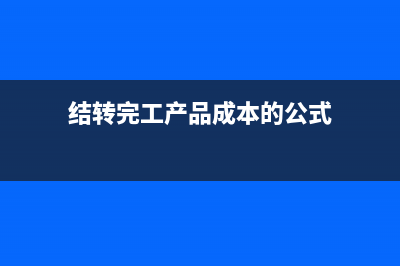 結(jié)轉(zhuǎn)完工產(chǎn)品成本怎么做會(huì)計(jì)科目？(結(jié)轉(zhuǎn)完工產(chǎn)品成本的公式)