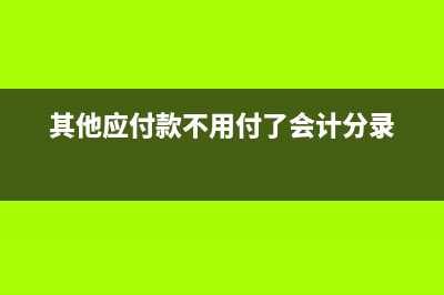 其他應(yīng)付款不用付了會計賬上怎么做？(其他應(yīng)付款不用付了會計分錄)