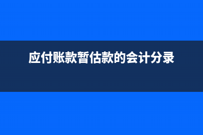 暫估應(yīng)付款列到貸方表示什么？(應(yīng)付賬款的暫估入賬)