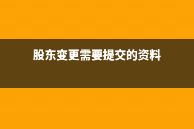 股東變更要提供哪些資料?(股東變更需要提交的資料)