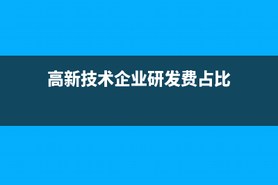 高新技術企業(yè)研發(fā)費用占比要求(高新技術企業(yè)研發(fā)費占比)