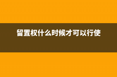 留置權(quán)人什么時候會不行使權(quán)利(留置權(quán)什么時候才可以行使)