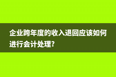 跨年收入退款如何做賬?(企業(yè)跨年度的收入退回應該如何進行會計處理?)