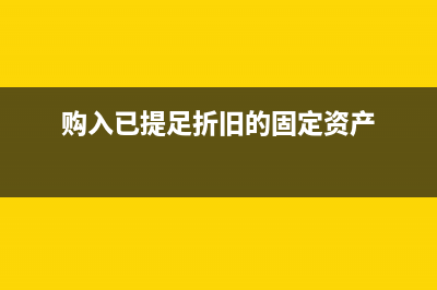 購入已提足折舊的固定資產(chǎn)如何入賬(購入已提足折舊的固定資產(chǎn))