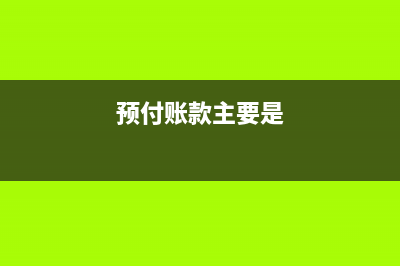 預(yù)付賬款的主要賬務(wù)處理怎么做?(預(yù)付賬款主要是)