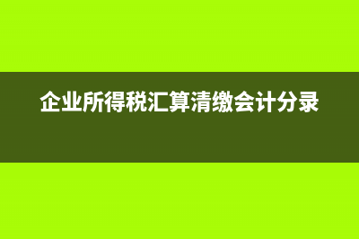 企業(yè)所得稅匯算清繳申報(bào)表填哪些?(企業(yè)所得稅匯算清繳會(huì)計(jì)分錄)