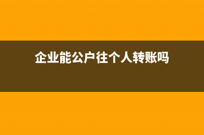 企業(yè)能公戶往個(gè)人卡里匯錢嗎(企業(yè)能公戶往個(gè)人轉(zhuǎn)賬嗎)