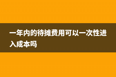 一年內(nèi)的待攤費(fèi)用應(yīng)該進(jìn)哪個科目？(一年內(nèi)的待攤費(fèi)用可以一次性進(jìn)入成本嗎)