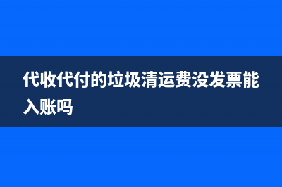 代收代付的垃圾清運費差額怎么做賬？(代收代付的垃圾清運費沒發(fā)票能入賬嗎)