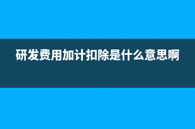 研發(fā)費(fèi)用加計(jì)扣除的范圍有哪些?(研發(fā)費(fèi)用加計(jì)扣除是什么意思啊)