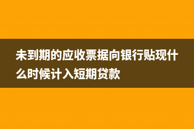 未到期的應(yīng)收票據(jù)貼現(xiàn)怎么記賬呢?(未到期的應(yīng)收票據(jù)向銀行貼現(xiàn)什么時(shí)候計(jì)入短期貸款)