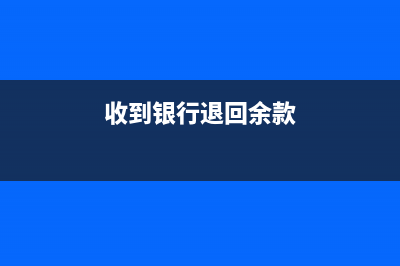 收到銀行退回賬款分錄怎么寫?(收到銀行退回余款)