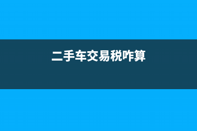 二手車(chē)交易稅分錄如何編制?(二手車(chē)交易稅咋算)