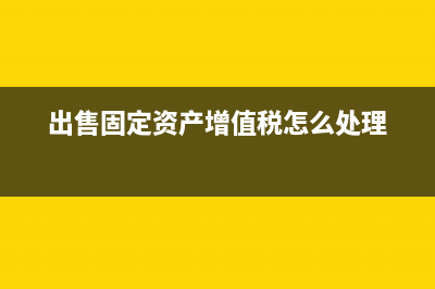 出售固定資產(chǎn)增值稅如何做會計(jì)分錄?(出售固定資產(chǎn)增值稅怎么處理)