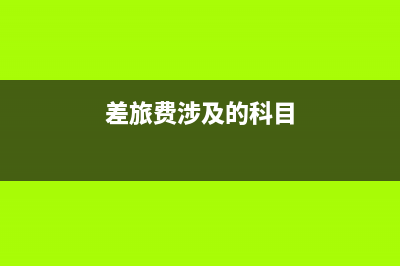 差旅費(fèi)核算分類？(差旅費(fèi)涉及的科目)