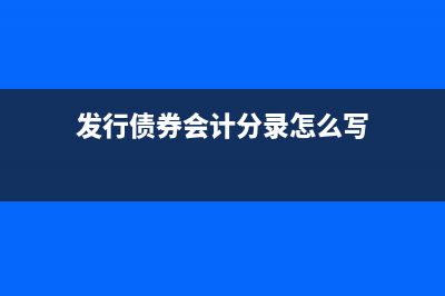 發(fā)行債券會(huì)計(jì)分錄怎么寫?(發(fā)行債券會(huì)計(jì)分錄怎么寫)