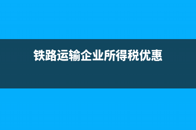 鐵路運(yùn)輸企業(yè)所得稅征收管理(鐵路運(yùn)輸企業(yè)所得稅優(yōu)惠)