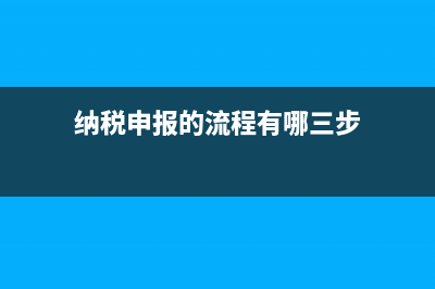 納稅申報(bào)的流程是什么?(納稅申報(bào)的流程有哪三步)