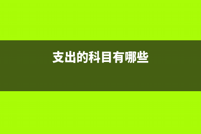 支出的科目變化有哪些(支出的科目有哪些)