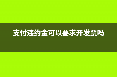 支付違約金可以問對方要發(fā)票嗎(支付違約金可以要求開發(fā)票嗎)