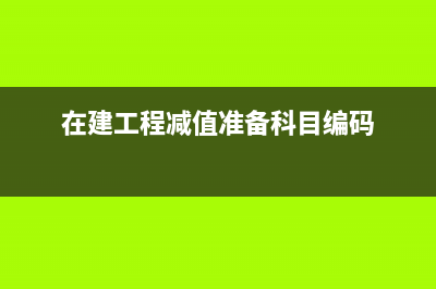 在建工程減值準(zhǔn)備怎么計(jì)提?(在建工程減值準(zhǔn)備科目編碼)