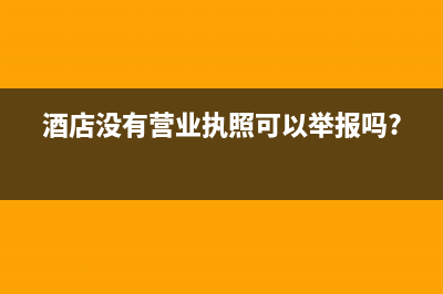 酒店沒有營業(yè)執(zhí)照前發(fā)生的費用如何入賬？(酒店沒有營業(yè)執(zhí)照可以舉報嗎?)