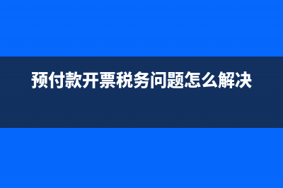  預(yù)付款發(fā)票不同形式的稅務(wù)處理辦法(預(yù)付款發(fā)票不能回來了怎么處理)