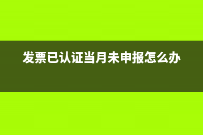 發(fā)票已認證次月才報銷如何做會計分錄？(發(fā)票已認證當月未申報怎么辦)