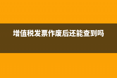 增值稅發(fā)票作廢會(huì)罰款嗎?(增值稅發(fā)票作廢后還能查到嗎)