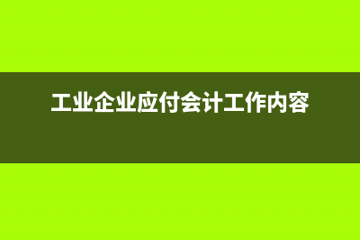 工業(yè)企業(yè)應付賬款如何進行會計核算(工業(yè)企業(yè)應付會計工作內容)