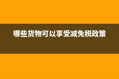 哪些貨物可以享受出口退稅?(哪些貨物可以享受減免稅政策)