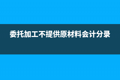 委托加工不征收消費(fèi)稅的商品？(委托加工不提供原材料會(huì)計(jì)分錄)