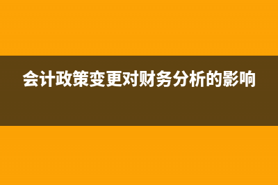 會(huì)計(jì)政策變更對(duì)企業(yè)的影響(會(huì)計(jì)政策變更對(duì)財(cái)務(wù)分析的影響)