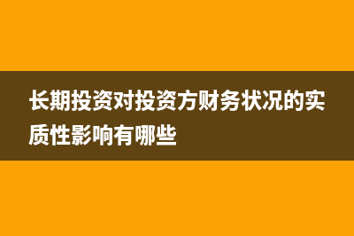 投資單位對長期股權(quán)投資怎么記賬？(長期投資對投資方財務(wù)狀況的實質(zhì)性影響有哪些)