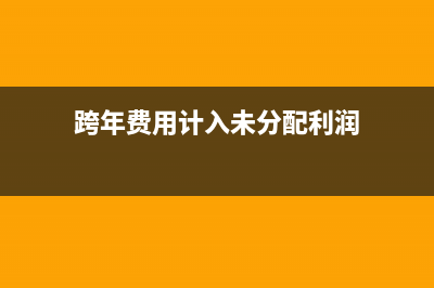 跨年費(fèi)用計(jì)入未分配利潤怎么做分錄？(跨年費(fèi)用計(jì)入未分配利潤)