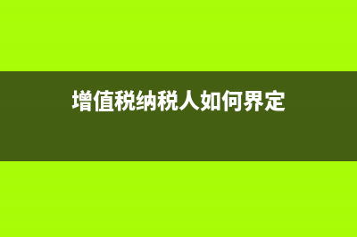 增值稅納稅人如何變更?(增值稅納稅人如何界定)