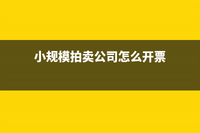 小規(guī)模拍賣公司傭金稅率是多少?(小規(guī)模拍賣公司怎么開票)