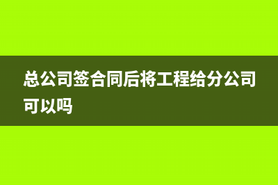 總公司簽合同后將工程給分公司可以嗎