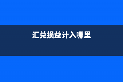 匯兌損益進(jìn)什么科目(匯兌損益計(jì)入哪里)