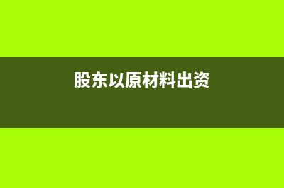 股東以原材料入股怎么交稅(股東以原材料出資)