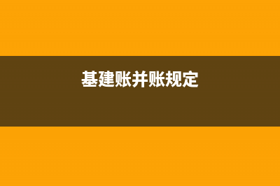 基建賬如何并入大帳科目對應?(基建賬并賬規(guī)定)