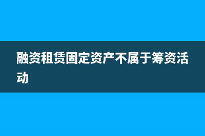 融資租賃固定資產(chǎn)的賬務(wù)處理？(融資租賃固定資產(chǎn)不屬于籌資活動(dòng))