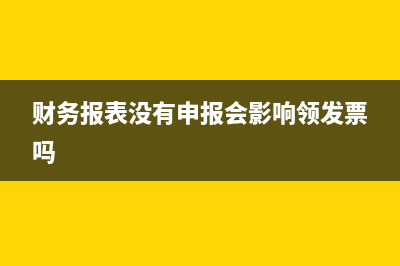 財(cái)務(wù)報(bào)表沒(méi)有申報(bào)怎么辦(財(cái)務(wù)報(bào)表沒(méi)有申報(bào)會(huì)影響領(lǐng)發(fā)票嗎)