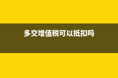 多交增值稅可以放到下個(gè)月應(yīng)交里面嗎?(多交增值稅可以抵扣嗎)