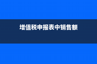 增值稅申報(bào)表中金額一欄是否含稅(增值稅申報(bào)表中銷售額)