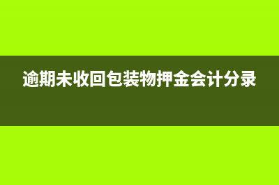 逾期未收回包裝物押金實(shí)務(wù)處理？(逾期未收回包裝物押金會(huì)計(jì)分錄)