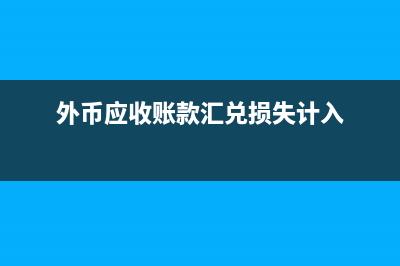 外幣應(yīng)收賬款匯兌損益怎么計(jì)算?(外幣應(yīng)收賬款匯兌損失計(jì)入)