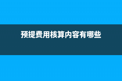 預(yù)提費用核算？(預(yù)提費用核算內(nèi)容有哪些)